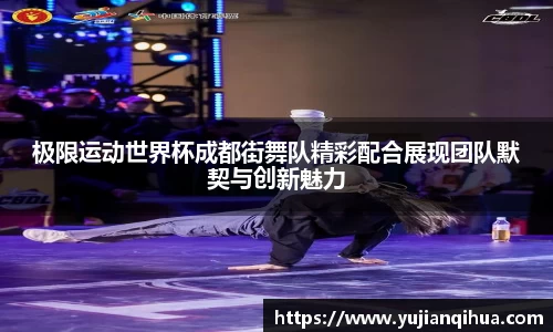 极限运动世界杯成都街舞队精彩配合展现团队默契与创新魅力