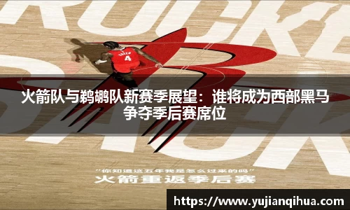 火箭队与鹈鹕队新赛季展望：谁将成为西部黑马争夺季后赛席位